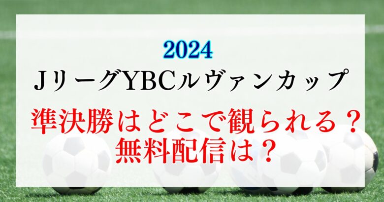 2024JリーグYBCルヴァンカップ　プライムラウンド準決勝はどこで観られる？放送は？無料配信は？