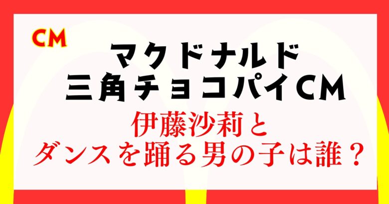 マクドナルド 三角チョコパイのCMで伊藤沙莉とダンスを踊る男の子は誰？