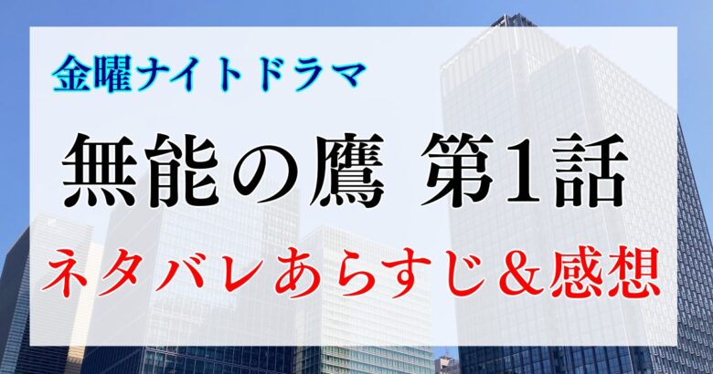 ドラマ「無能の鷹」第1羽（話）あらすじ＆感想（ネタバレあり）