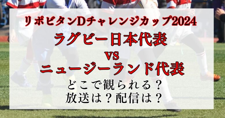 ラグビー日本代表　ニュージーランド戦はどこで観られる？テレビ放送は？配信は？