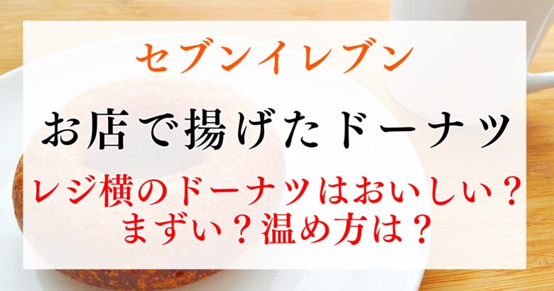 セブンイレブンのレジ横ドーナツはおいしい？まずい？おすすめの温め方は？