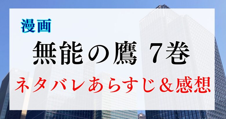 漫画「無能の鷹」7巻 ネタバレあらすじ&感想