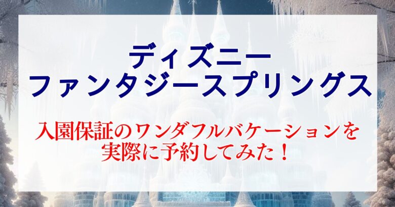 ディズニーシー・ファンタジースプリングス入園保証プランのワンダフルバケーションを実際に予約してみた！