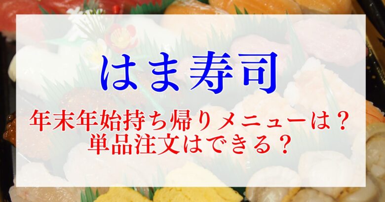 はま寿司年末年始2024－2025の持ち帰りメニューは？単品注文はできる？