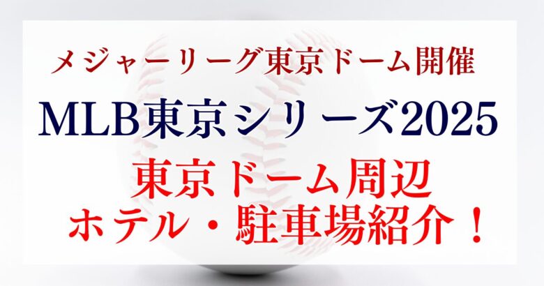 MLB東京シリーズ2025 ドジャースvsカブス開催の東京ドーム周辺ホテル・駐車場紹介！日程・チケット情報も！